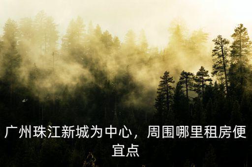 廣州哪里的比鷺江近房租便宜,周圍哪里租房便宜點