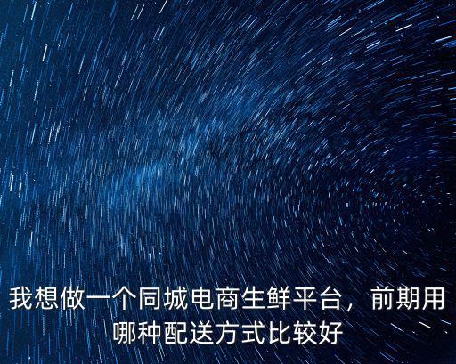 廣東生鮮同城配送怎么做,我想做一個同城電商生鮮平臺