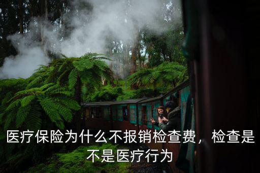 醫療保險為什么不報銷檢查費，檢查是不是醫療行為