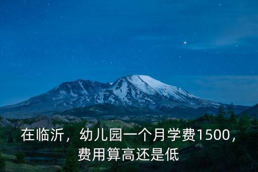 在臨沂，幼兒園一個月學費1500，費用算高還是低