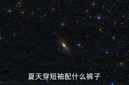 夏天穿短袖配什么褲子