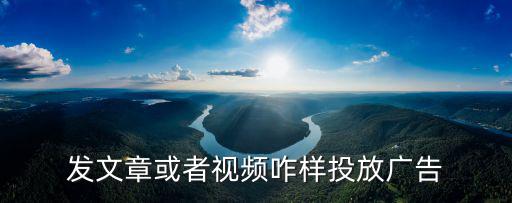 發文章或者視頻咋樣投放廣告