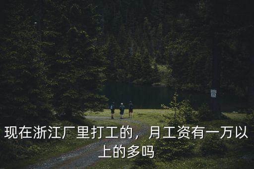 現在浙江廠里打工的，月工資有一萬以上的多嗎