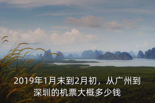2019年1月末到2月初，從廣州到深圳的機票大概多少錢