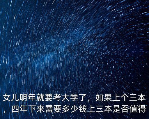 女兒明年就要考大學了，如果上個三本，四年下來需要多少錢上三本是否值得