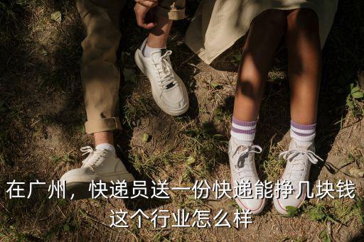 在廣東送快遞一個月有多少錢,快遞員送一份快遞能掙幾塊錢