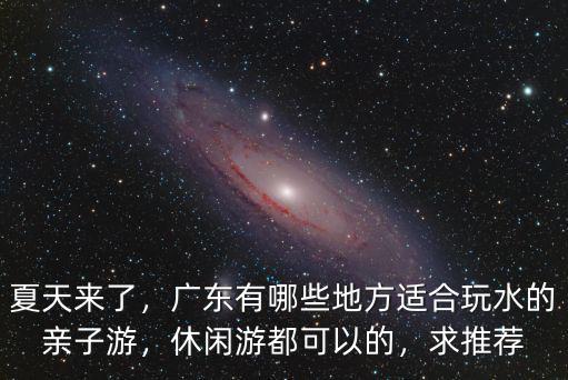 夏天來了，廣東有哪些地方適合玩水的親子游，休閑游都可以的，求推薦