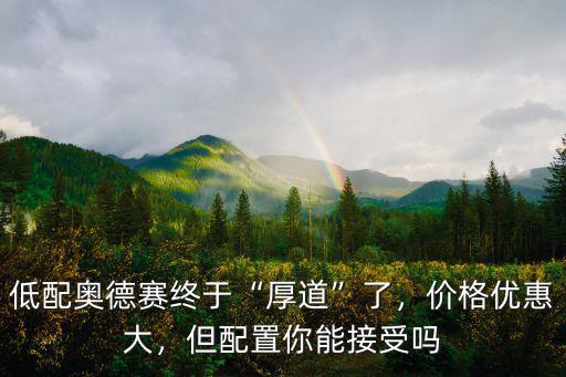 低配奧德賽終于“厚道”了，價格優(yōu)惠大，但配置你能接受嗎