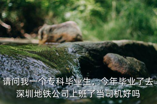 深圳地鐵專科就業怎么樣,今年去深圳地鐵當司機