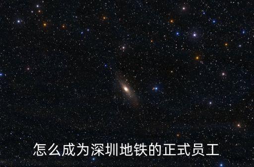 怎么成為深圳地鐵的正式員工