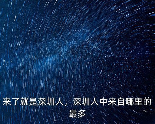 來了就是深圳人，深圳人中來自哪里的最多