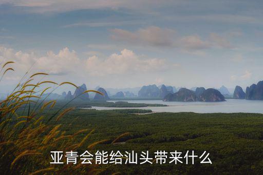 汕頭亞青會海報怎么做,亞青會能給汕頭帶來什么