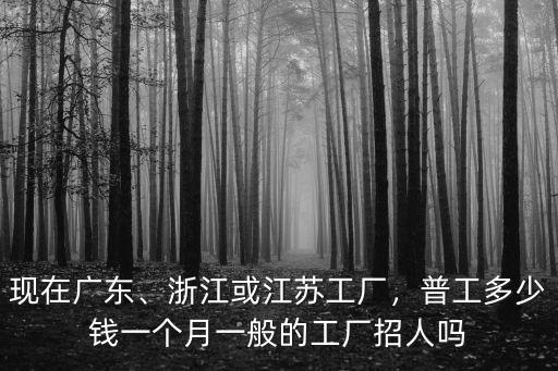 廣東工廠底薪怎么樣,浙江或江蘇工廠