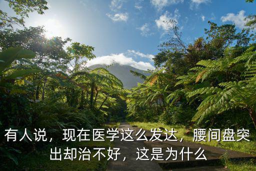 有人說，現在醫學這么發達，腰間盤突出卻治不好，這是為什么