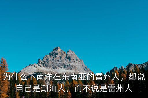 為什么下南洋在東南亞的雷州人，都說自己是潮汕人，而不說是雷州人