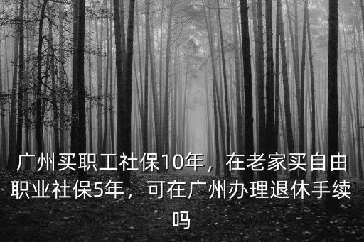 廣州退休怎么樣辦理退休手續,廣州買職工社保10年