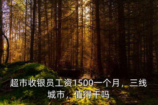 超市收銀員工資1500一個月，三線城市，值得干嗎
