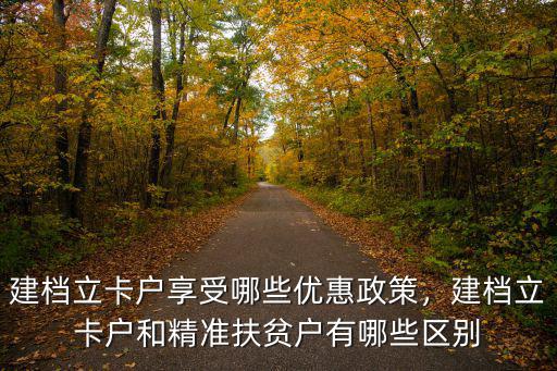 建檔立卡戶享受哪些優(yōu)惠政策，建檔立卡戶和精準(zhǔn)扶貧戶有哪些區(qū)別