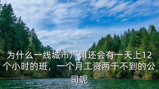 為什么一線城市廣州還會有一天上12個小時的班，一個月工資兩千不到的公司呢