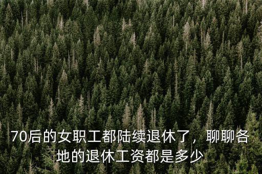 70后的女職工都陸續(xù)退休了，聊聊各地的退休工資都是多少