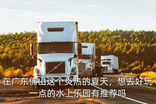 在廣東佛山這個(gè)炎熱的夏天，想去好玩一點(diǎn)的水上樂(lè)園有推薦嗎