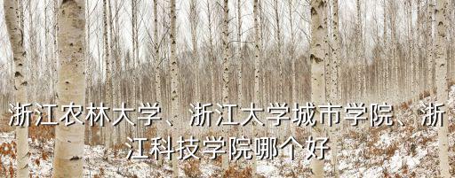 浙江農林大學、浙江大學城市學院、浙江科技學院哪個好