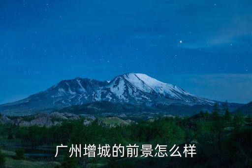 廣州增城的前景怎么樣