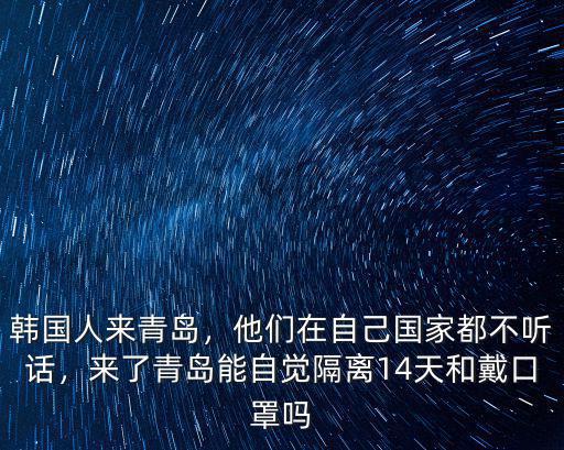 韓國人來青島，他們在自己國家都不聽話，來了青島能自覺隔離14天和戴口罩嗎
