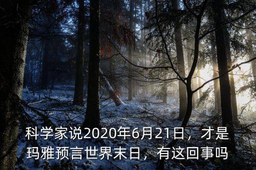 科學家說2020年6月21日，才是瑪雅預言世界末日，有這回事嗎