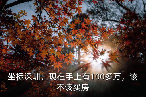 坐標(biāo)深圳，現(xiàn)在手上有100多萬(wàn)，該不該買房