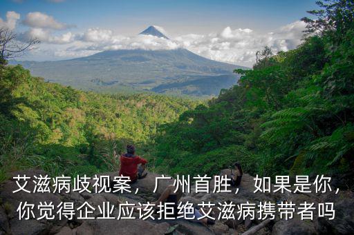 艾滋病歧視案，廣州首勝，如果是你，你覺得企業應該拒絕艾滋病攜帶者嗎