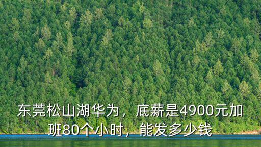 東莞松山湖華為，底薪是4900元加班80個(gè)小時(shí)，能發(fā)多少錢