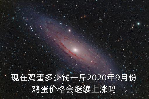 現在雞蛋多少錢一斤2020年9月份雞蛋價格會繼續上漲嗎