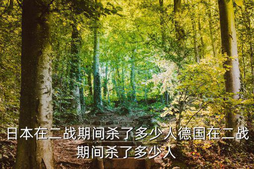日軍在湖州殺了多少人,德國在二戰(zhàn)期間殺了多少人