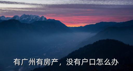 廣州戶口未入戶怎么辦,沒有房產入戶廣州