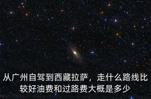 廣州到瑞金過路費多少,從廣州自駕到西藏拉薩