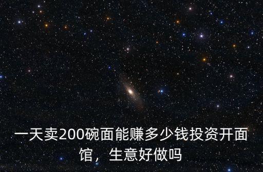 一天賣200碗面能賺多少錢投資開面館，生意好做嗎