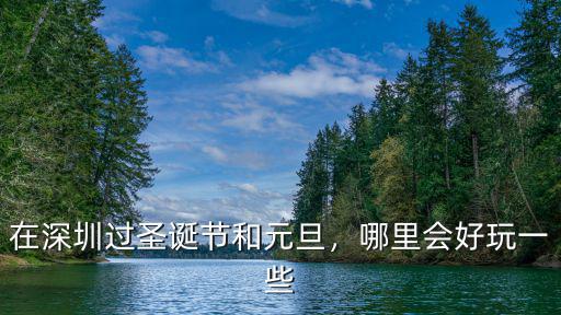 在深圳過圣誕節和元旦，哪里會好玩一些