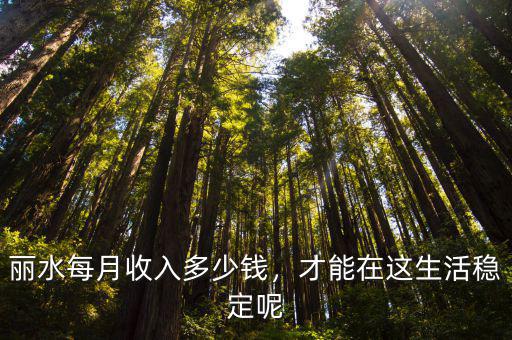 麗水月入多少,麗水的經(jīng)濟(jì)怎么樣