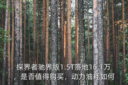 探界者馳界版1.5T落地16.1萬，是否值得購買，動(dòng)力油耗如何