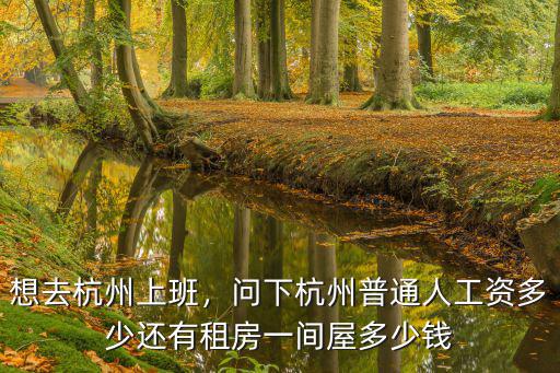 想去杭州上班，問下杭州普通人工資多少還有租房一間屋多少錢