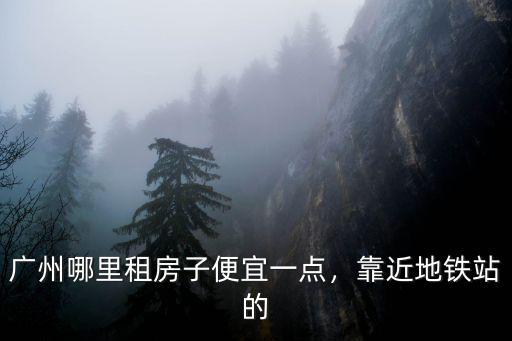 廣州龍歸哪里服務(wù)便宜,廣州哪里租房子便宜一點