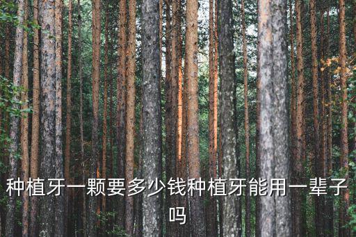 種植牙一顆要多少錢種植牙能用一輩子嗎