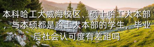 本科哈工大威海校區、碩士哈工大本部，與本碩都是哈工大本部的學生，畢業后社會認可度有差距嗎