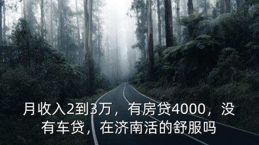 月收入2到3萬，有房貸4000，沒有車貸，在濟(jì)南活的舒服嗎