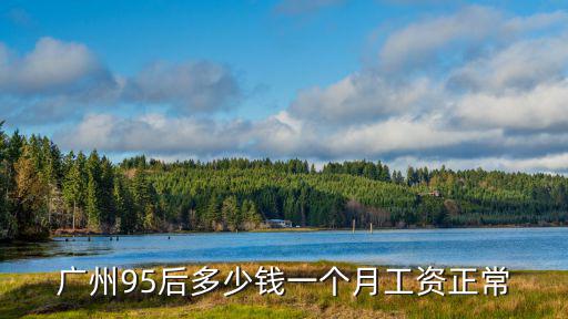 廣州95后多少錢一個(gè)月工資正常