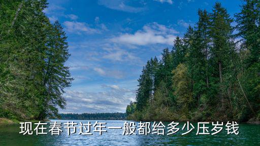 現在春節過年一般都給多少壓歲錢