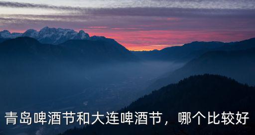 青島啤酒節(jié)和大連啤酒節(jié)，哪個(gè)比較好