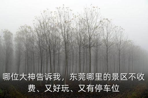 哪位大神告訴我，東莞哪里的景區(qū)不收費、又好玩、又有停車位