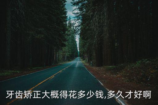 牙齒矯正大概得花多少錢,多久才好啊